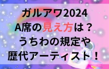 ガルアワ2024A席の見え方は？うちわの規定や歴代アーティスト一覧も！