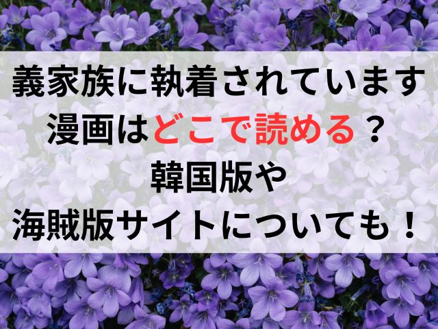 漫画『義家族に執着されています』はどこで読める？韓国版や海賊サイトについても！