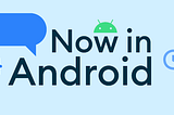 Now in Android title, showing a timer, the Android Developers pixelated brackets, a green Android head, and a caption bubble.