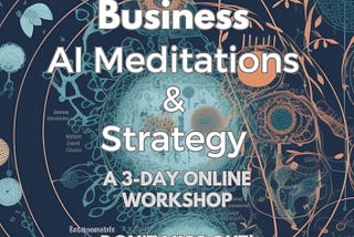 GPT-4, ChatGPT, Claude 2, Workshop for Business AI-Meditations and Strategy