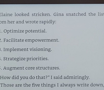 Elaine looked stricken. Gina snatched the list from her and wrote: 1. Optimize potential. 2. Facilitate empowerment. 3. Implement visioning. 4. Strategize priorities. 5. Augment core structures.