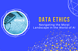 Data Ethics: Navigating the Moral Landscape in the World of AI