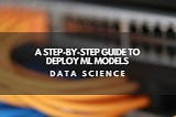 A Step-by-Step Guide to deploy ML Models