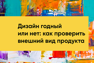 Дизайн годный или нет: как проверить только внешний вид продукта, а не клиентский опыт в целом