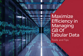 Maximize Efficiency in Managing GB of Tabular Data: Tools & Tips