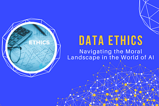 Data Ethics: Navigating the Moral Landscape in the World of AI