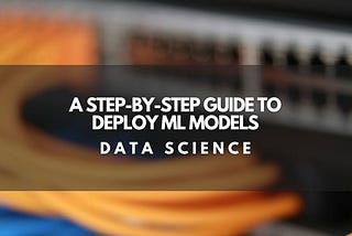 A Step-by-Step Guide to deploy ML Models