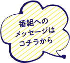 番組へのメッセージはコチラから