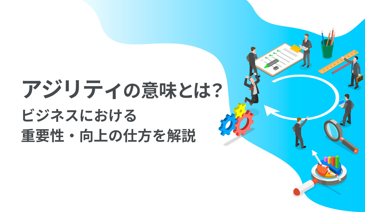 アジリティの意味とは？ビジネスにおける重要性・向上の仕方を解説