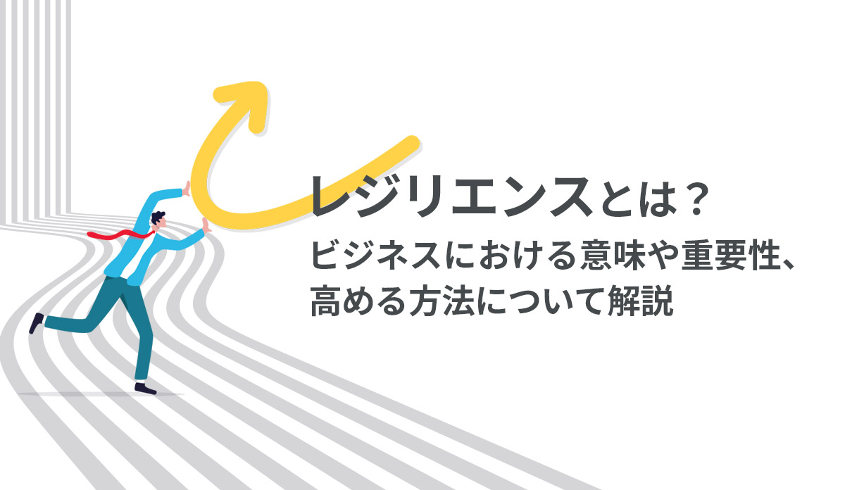 レジリエンスとは？ビジネスにおける意味や高める方法について解説