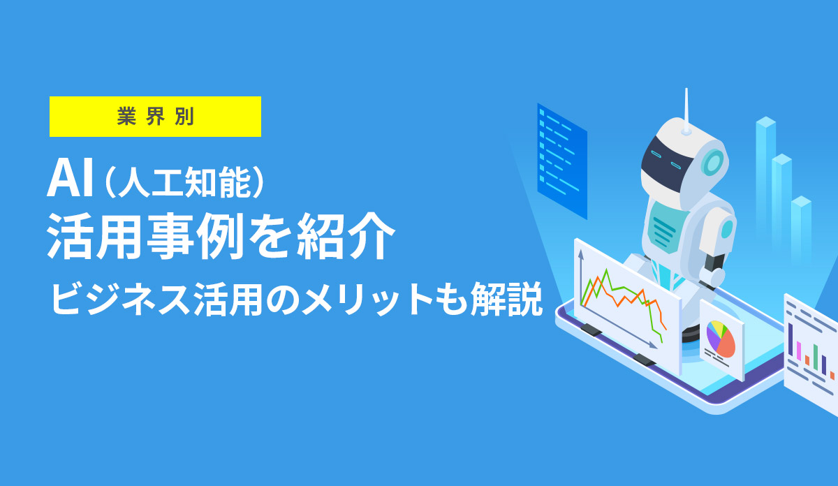 【業界別】AI（人工知能）活用事例を紹介、ビジネス活用のメリットも解説