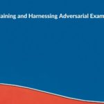 Research Summary: Explaining and Harnessing Adversarial Examples