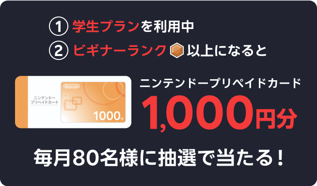 ①学生プランを利用中②ビギナーランク以上になるとニンテンドープリペイドカード1,000円分が毎月80名に抽選で当たる！