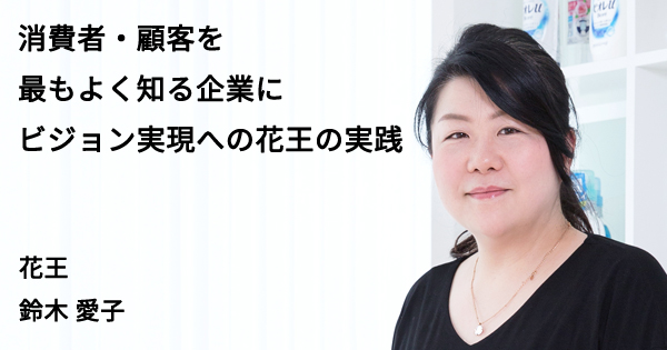 消費者・顧客を最もよく知る企業に ビジョン実現への花王の実践