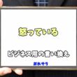 【コピペ可】「怒っている」のビジネス用の言い換えの意味とは