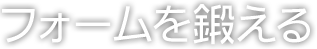 フォームを鍛える