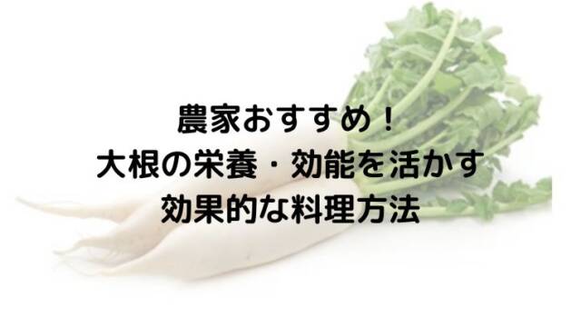 農家おすすめ！大根の栄養・効能を活かす効果的な料理方法