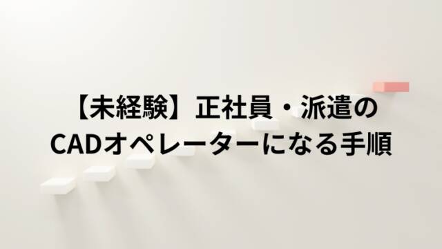 未経験】正社員・派遣の CADオペレーターになる手順