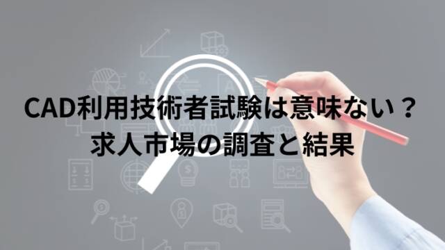 CAD利用技術者試験は意味ない？求人市場の調査と結果