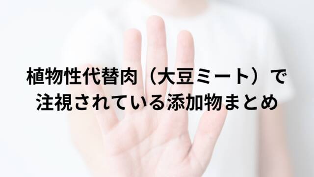 植物性代替肉（大豆ミート）で注視されている添加物まとめ