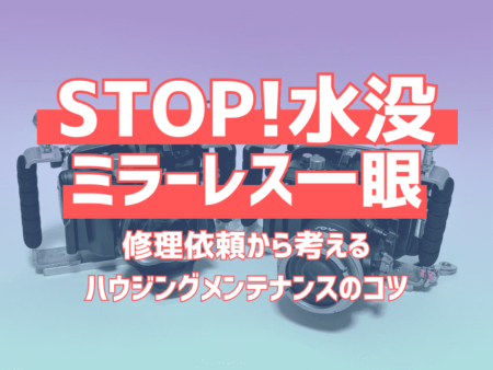 STOP！ 水没ミラーレスハウジング　修理依頼から考えるメンテナンスのコツ