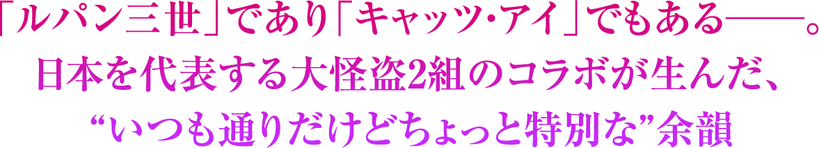 「ルパン三世」であり「キャッツ・アイ」でもある──。日本を代表する大怪盗2組のコラボが生んだ、“いつも通りだけどちょっと特別な”余韻