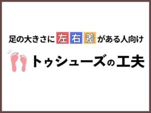 足の大きさに左右差がある人向け！トゥシューズを履きやすくする工夫