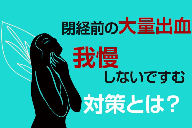 閉経前のドバドバ出血、耐え忍ぶなんてもう古い！ では、どんな方法があるの？