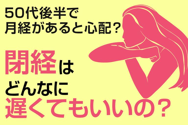 50代後半でまだ月経があるのはよくないこと？ 閉経はどんなに遅くてもいいの？