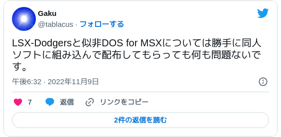 LSX-Dodgersと似非DOS for MSXについては勝手に同人ソフトに組み込んで配布してもらっても何も問題ないです。 — Gaku (@tablacus) 2022年11月9日