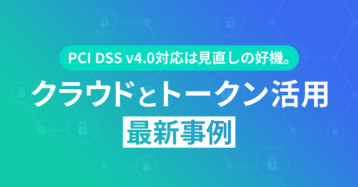 PCI DSS v4.0対応は見直しの好機。クラウドとトークン活用 最新事例