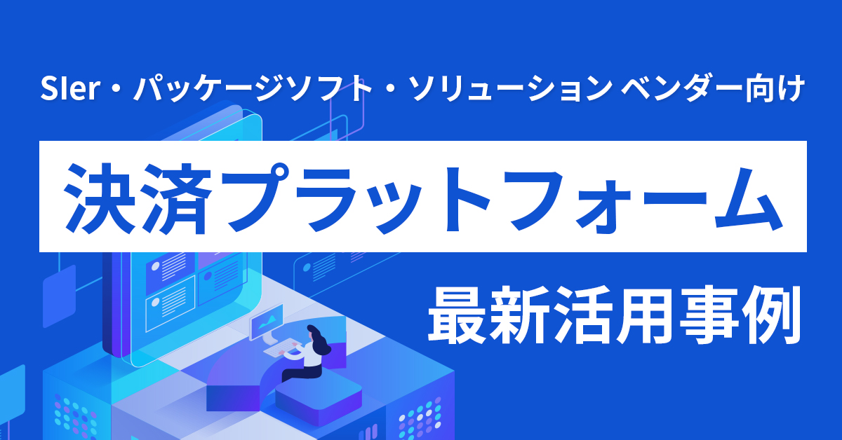 Sier・パッケージソフト・ソリューション ベンダー向け 決済プラットフォーム最新活用事例