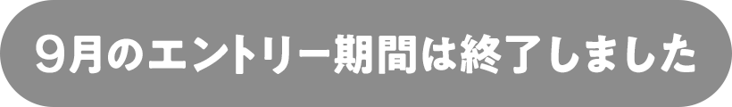 9月のエントリー期間は終了しました