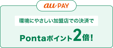 環境にやさしいお店で au PAY決済 当サイトで毎月エントリー Pontaポイント2倍