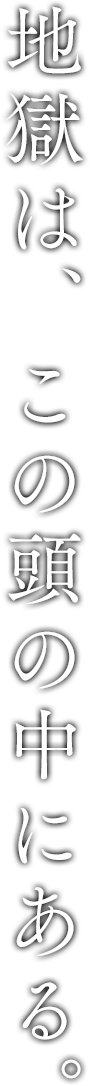 地獄は、この頭の中にある。