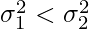 \sigma_{1}^2 < \sigma_{2}^2     