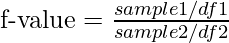 \text{f-value} =\frac{sample 1/df 1}{sample 2/df 2}      