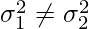 \sigma_{1}^2 \neq \sigma_{2}^2     