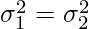 \sigma_{1}^2 = \sigma_{2}^2     