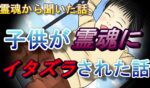 霊魂から聞いた話 – 子供が霊魂にイタズラされた話 –