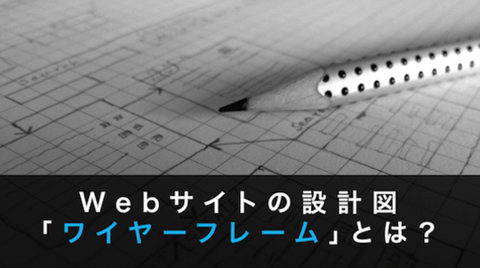 Webサイトの設計図「ワイヤーフレーム」とは？