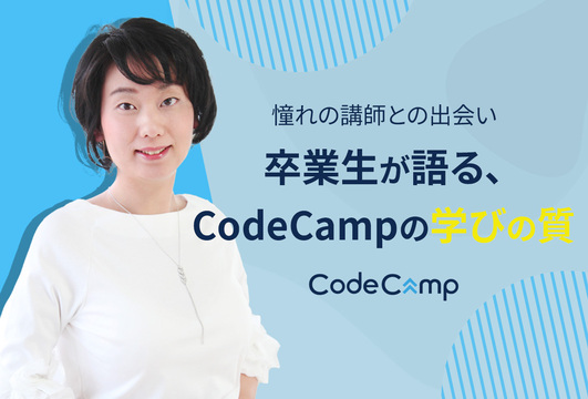 〜憧れの講師との出会い〜　卒業生が語る、CodeCampの学びの質