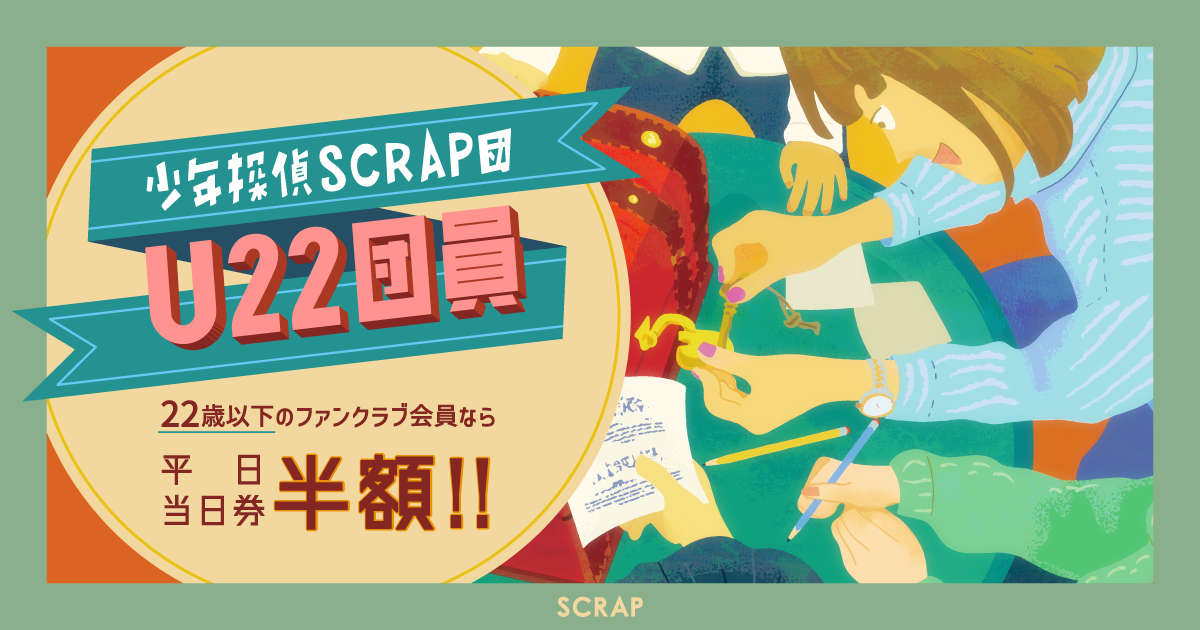 少年探偵SCRAP団U22団員 22歳以下のファンクラブ会員なら 平日当日券半額!!