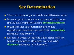 Sex Determination 
There are many ways in which sex differences arise. 
In some species, both sexes are present in the same