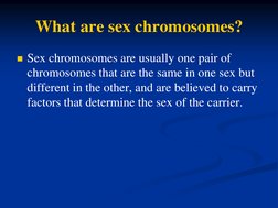 What are sex chromosomes? 
Sex chromosomes are usually one pair of 
chromosomes that are the same in one sex but 
different