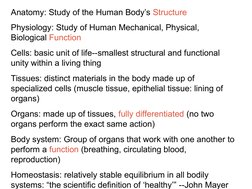Anatomy: Study of the Human Body’s Structure
Physiology: Study of Human Mechanical, Physical, 
Biological Function
Cells: