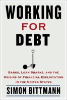 Working for debt : banks, loan sharks, and the origins of financial exploitation in the united states 1 edition.