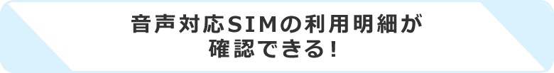 音声対応SIMの利用明細が確認できる！