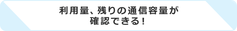 利用量、残りの通信容量が確認できる！