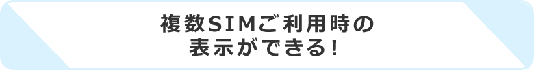 複数SIMご利用時の表示ができる！